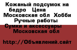 Кожаный подсумок на бедро › Цена ­ 3 500 - Московская обл. Хобби. Ручные работы » Сумки и аксессуары   . Московская обл.